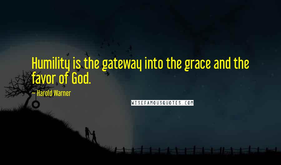 Harold Warner Quotes: Humility is the gateway into the grace and the favor of God.