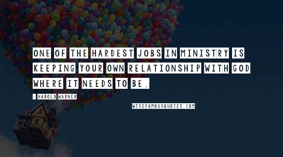 Harold Warner Quotes: One of the hardest jobs in ministry is keeping your own relationship with God where it needs to be.