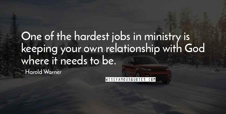 Harold Warner Quotes: One of the hardest jobs in ministry is keeping your own relationship with God where it needs to be.