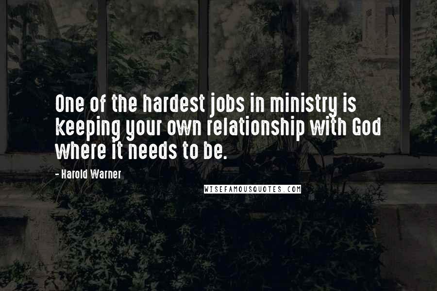 Harold Warner Quotes: One of the hardest jobs in ministry is keeping your own relationship with God where it needs to be.