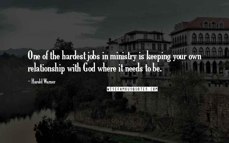 Harold Warner Quotes: One of the hardest jobs in ministry is keeping your own relationship with God where it needs to be.