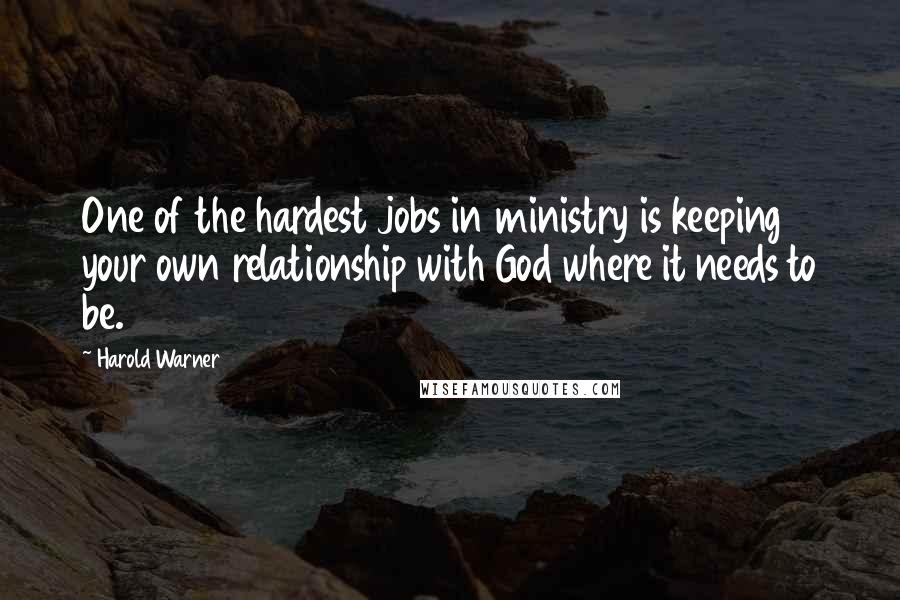 Harold Warner Quotes: One of the hardest jobs in ministry is keeping your own relationship with God where it needs to be.