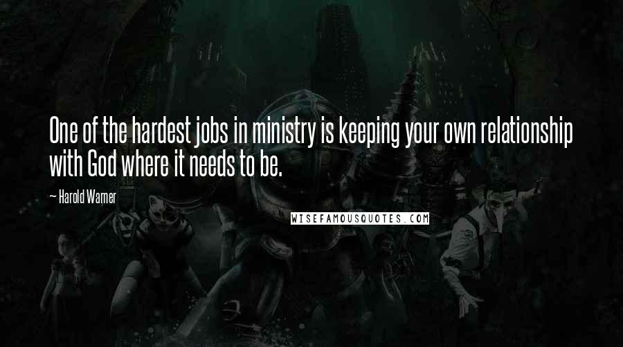 Harold Warner Quotes: One of the hardest jobs in ministry is keeping your own relationship with God where it needs to be.