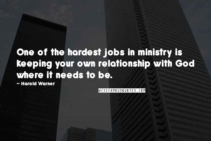 Harold Warner Quotes: One of the hardest jobs in ministry is keeping your own relationship with God where it needs to be.