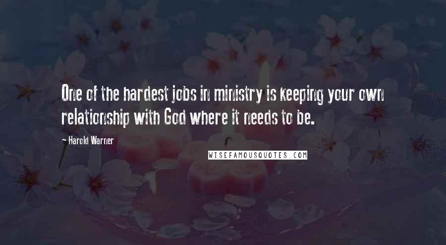 Harold Warner Quotes: One of the hardest jobs in ministry is keeping your own relationship with God where it needs to be.