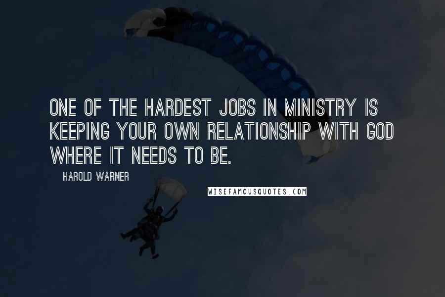 Harold Warner Quotes: One of the hardest jobs in ministry is keeping your own relationship with God where it needs to be.