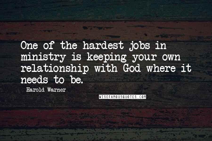 Harold Warner Quotes: One of the hardest jobs in ministry is keeping your own relationship with God where it needs to be.