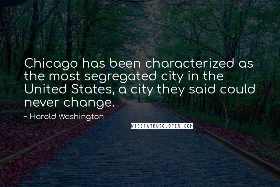 Harold Washington Quotes: Chicago has been characterized as the most segregated city in the United States, a city they said could never change.