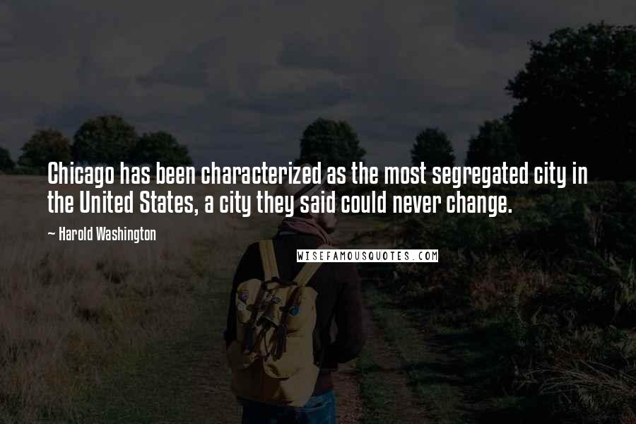 Harold Washington Quotes: Chicago has been characterized as the most segregated city in the United States, a city they said could never change.