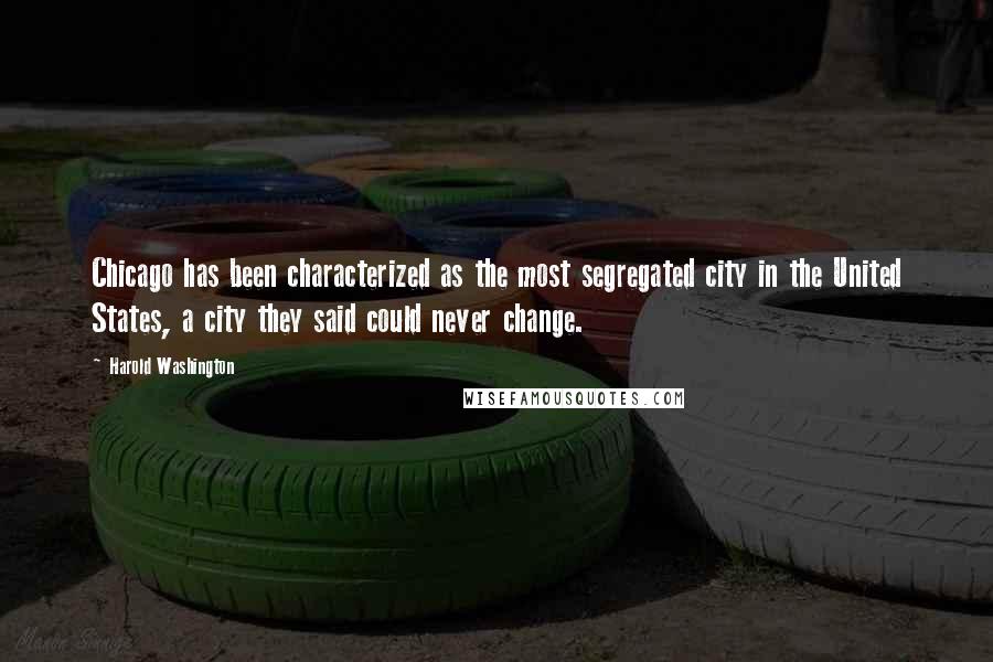 Harold Washington Quotes: Chicago has been characterized as the most segregated city in the United States, a city they said could never change.