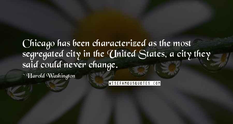 Harold Washington Quotes: Chicago has been characterized as the most segregated city in the United States, a city they said could never change.