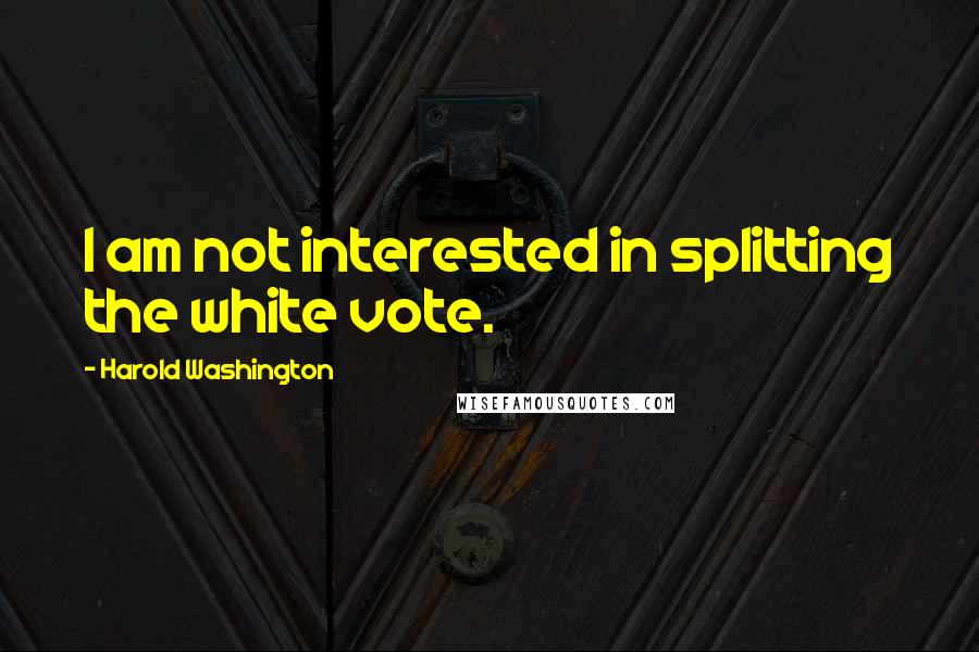 Harold Washington Quotes: I am not interested in splitting the white vote.