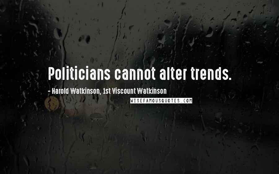 Harold Watkinson, 1st Viscount Watkinson Quotes: Politicians cannot alter trends.