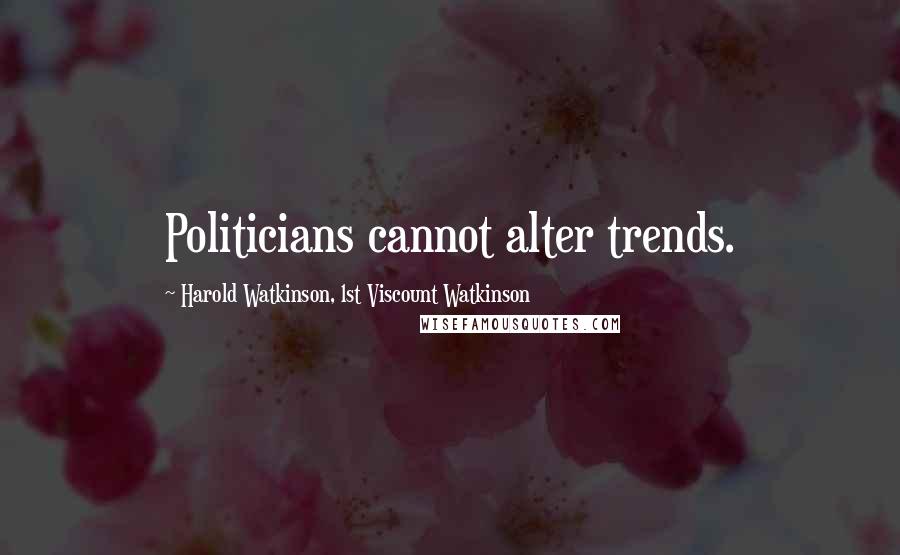 Harold Watkinson, 1st Viscount Watkinson Quotes: Politicians cannot alter trends.