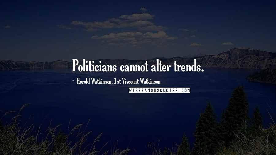 Harold Watkinson, 1st Viscount Watkinson Quotes: Politicians cannot alter trends.