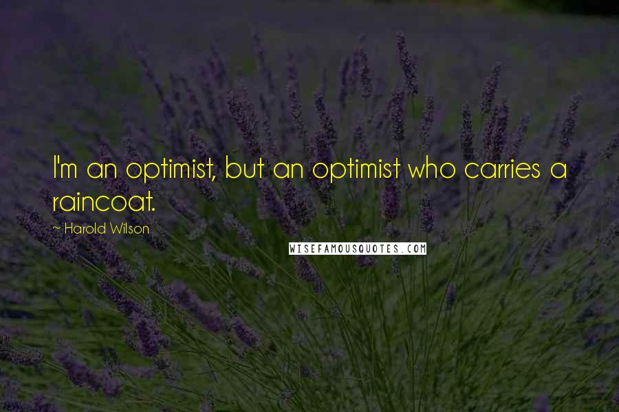 Harold Wilson Quotes: I'm an optimist, but an optimist who carries a raincoat.