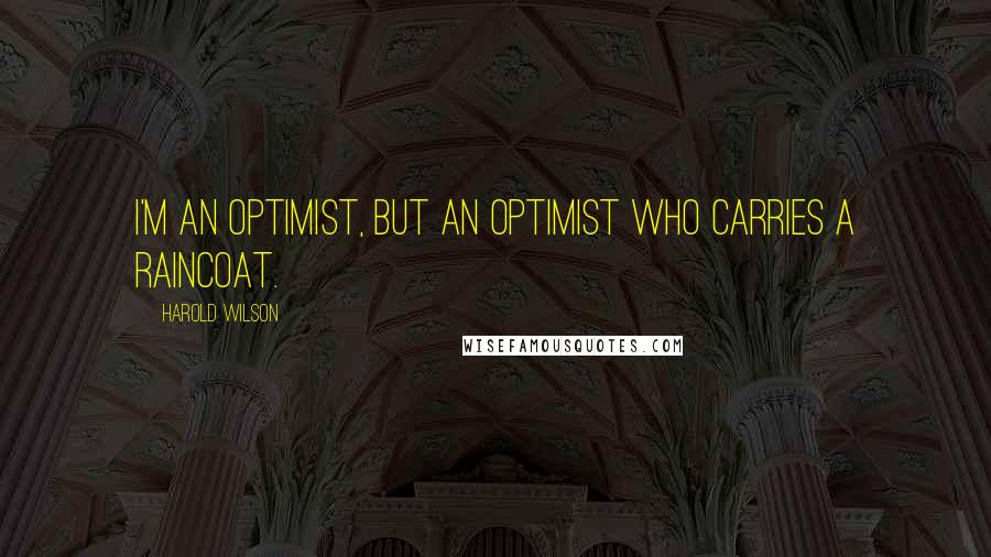 Harold Wilson Quotes: I'm an optimist, but an optimist who carries a raincoat.