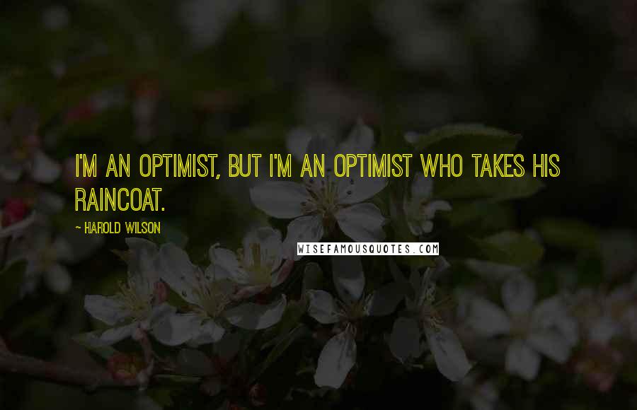 Harold Wilson Quotes: I'm an optimist, but I'm an optimist who takes his raincoat.