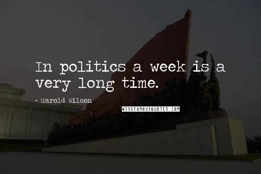 Harold Wilson Quotes: In politics a week is a very long time.