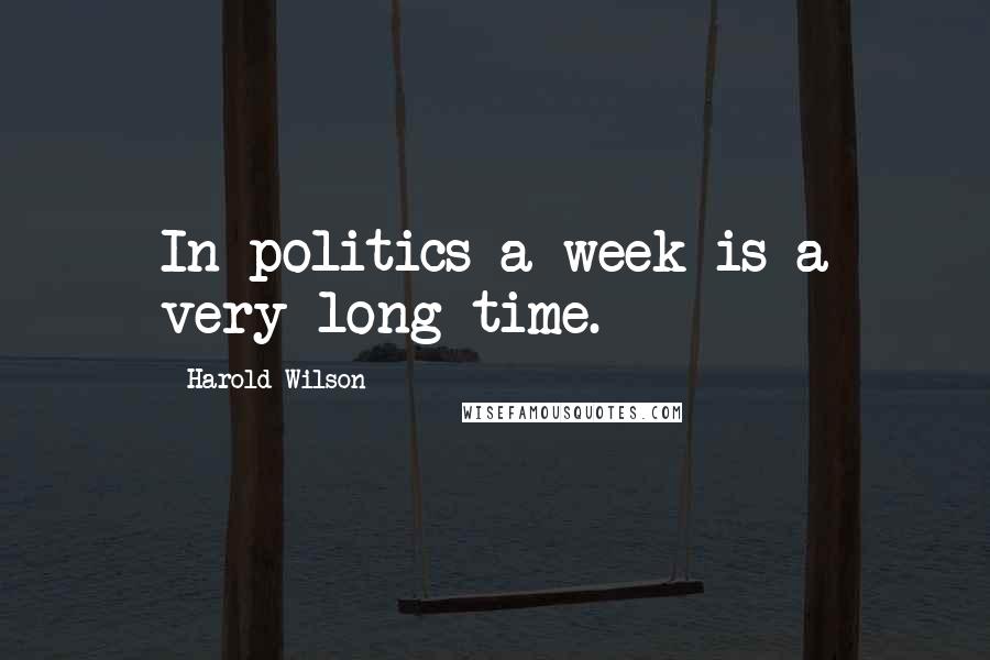 Harold Wilson Quotes: In politics a week is a very long time.