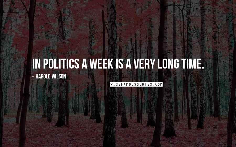 Harold Wilson Quotes: In politics a week is a very long time.