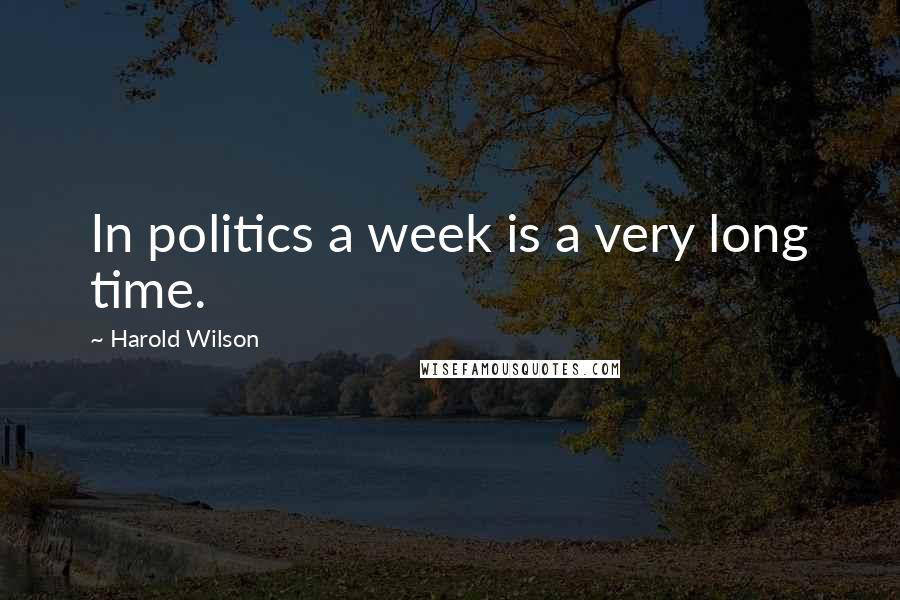 Harold Wilson Quotes: In politics a week is a very long time.