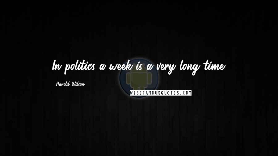 Harold Wilson Quotes: In politics a week is a very long time.