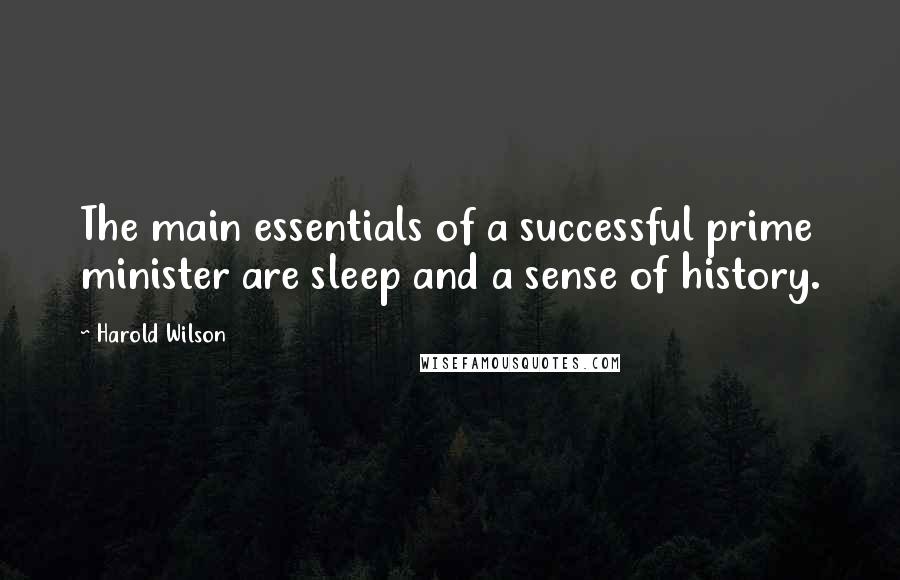 Harold Wilson Quotes: The main essentials of a successful prime minister are sleep and a sense of history.