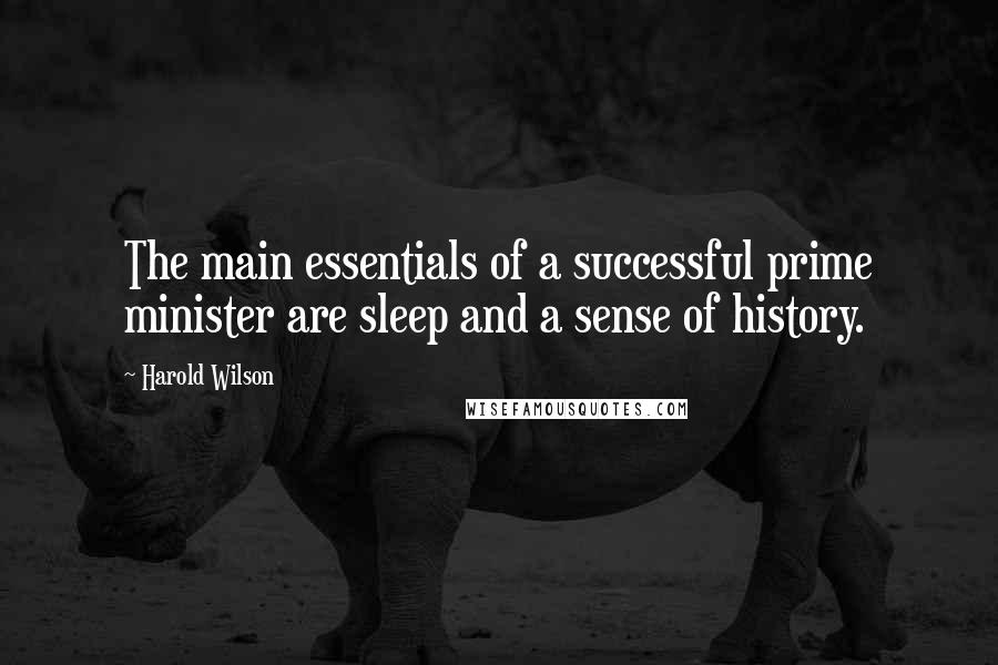 Harold Wilson Quotes: The main essentials of a successful prime minister are sleep and a sense of history.