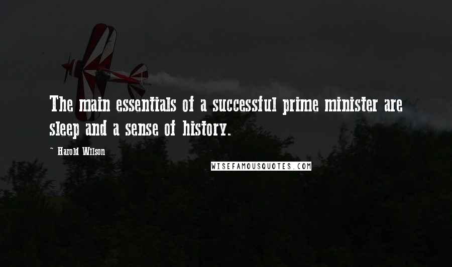 Harold Wilson Quotes: The main essentials of a successful prime minister are sleep and a sense of history.