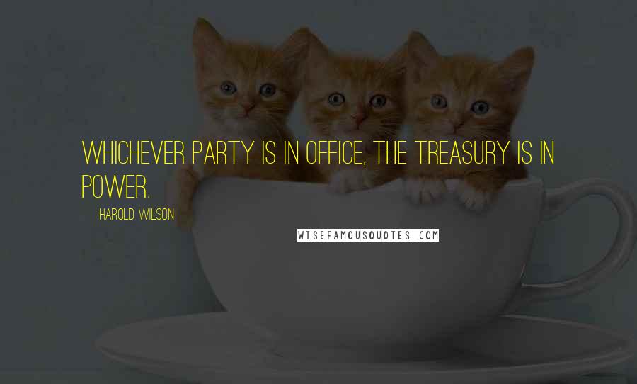 Harold Wilson Quotes: Whichever party is in office, the Treasury is in power.