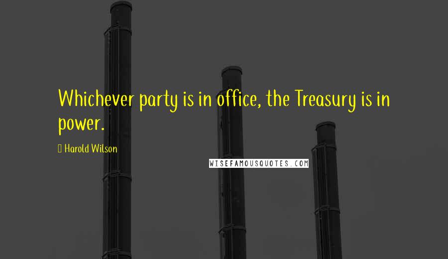 Harold Wilson Quotes: Whichever party is in office, the Treasury is in power.