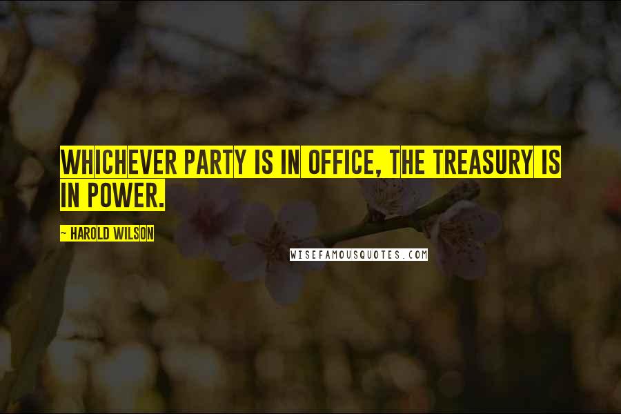 Harold Wilson Quotes: Whichever party is in office, the Treasury is in power.