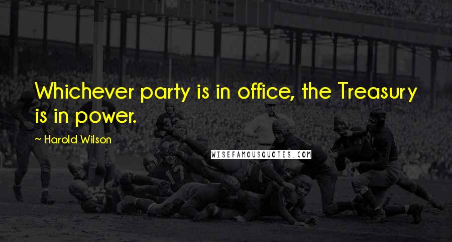 Harold Wilson Quotes: Whichever party is in office, the Treasury is in power.