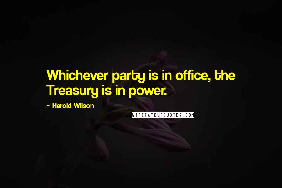 Harold Wilson Quotes: Whichever party is in office, the Treasury is in power.