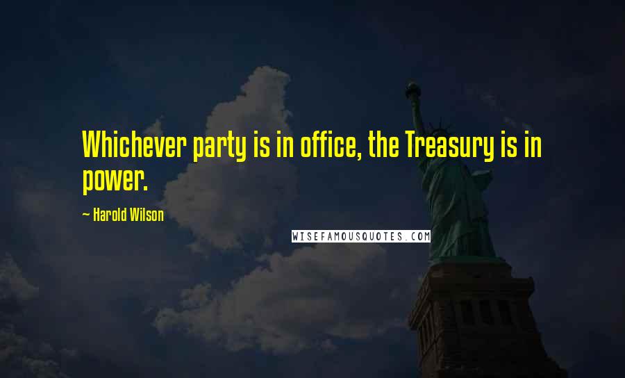 Harold Wilson Quotes: Whichever party is in office, the Treasury is in power.