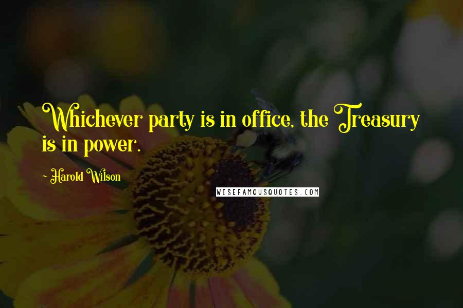 Harold Wilson Quotes: Whichever party is in office, the Treasury is in power.