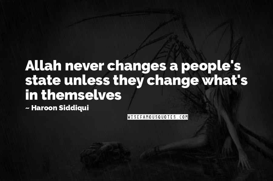 Haroon Siddiqui Quotes: Allah never changes a people's state unless they change what's in themselves