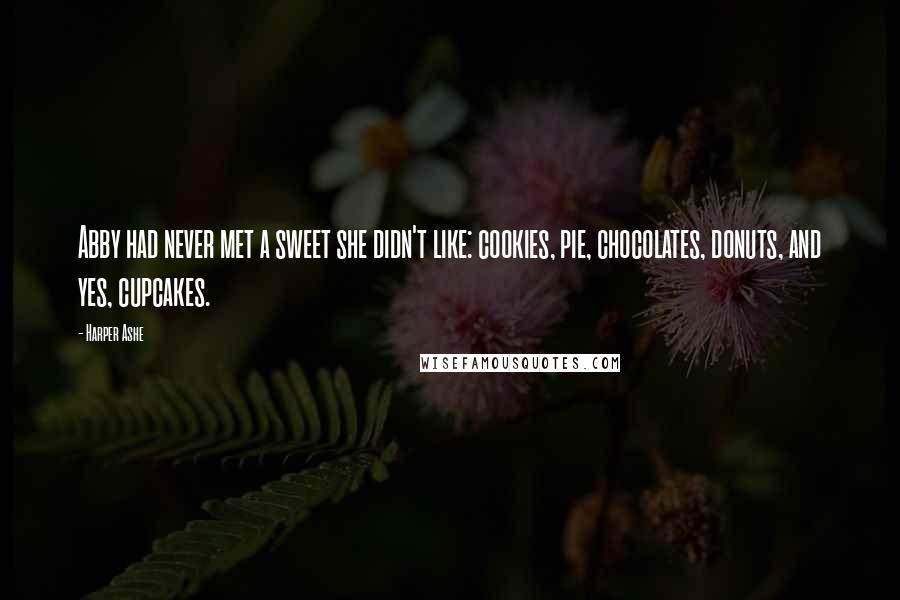 Harper Ashe Quotes: Abby had never met a sweet she didn't like: cookies, pie, chocolates, donuts, and yes, cupcakes.