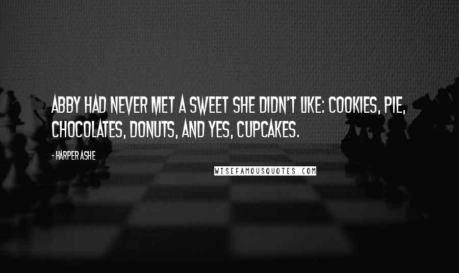 Harper Ashe Quotes: Abby had never met a sweet she didn't like: cookies, pie, chocolates, donuts, and yes, cupcakes.