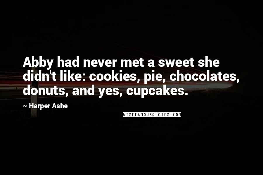 Harper Ashe Quotes: Abby had never met a sweet she didn't like: cookies, pie, chocolates, donuts, and yes, cupcakes.