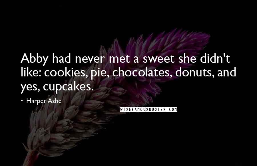 Harper Ashe Quotes: Abby had never met a sweet she didn't like: cookies, pie, chocolates, donuts, and yes, cupcakes.