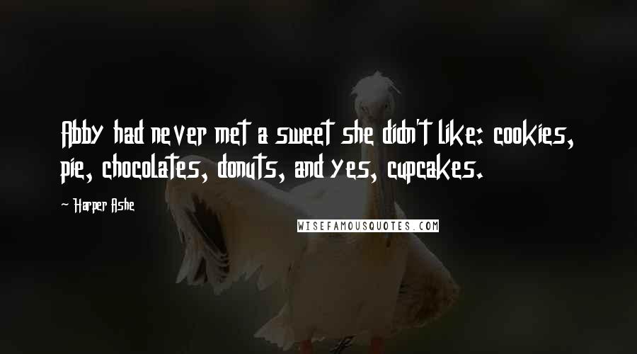 Harper Ashe Quotes: Abby had never met a sweet she didn't like: cookies, pie, chocolates, donuts, and yes, cupcakes.