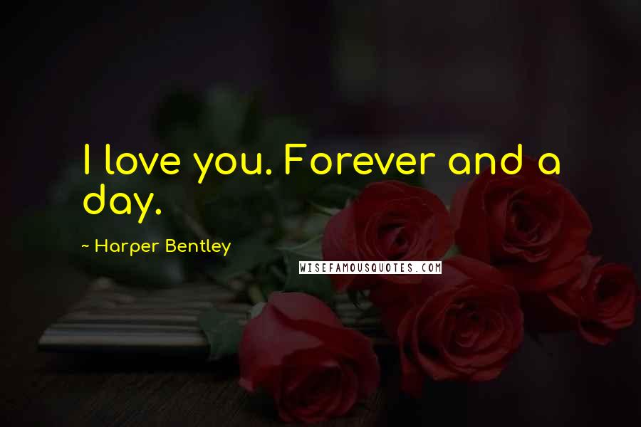 Harper Bentley Quotes: I love you. Forever and a day.