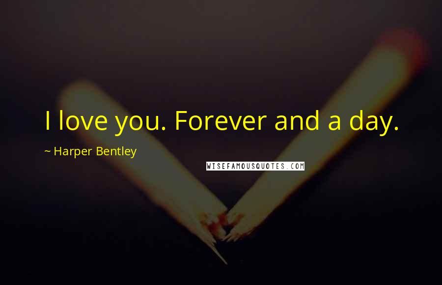 Harper Bentley Quotes: I love you. Forever and a day.