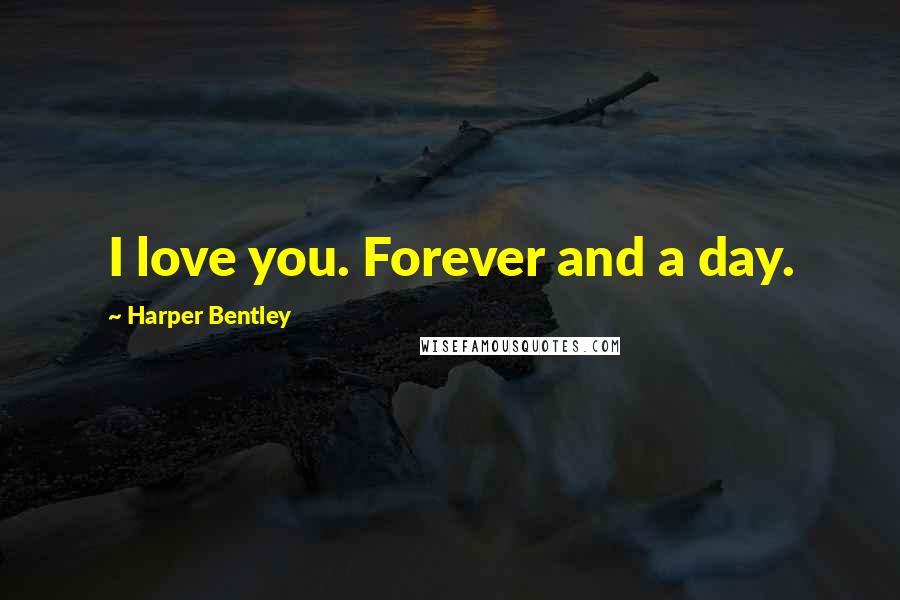 Harper Bentley Quotes: I love you. Forever and a day.