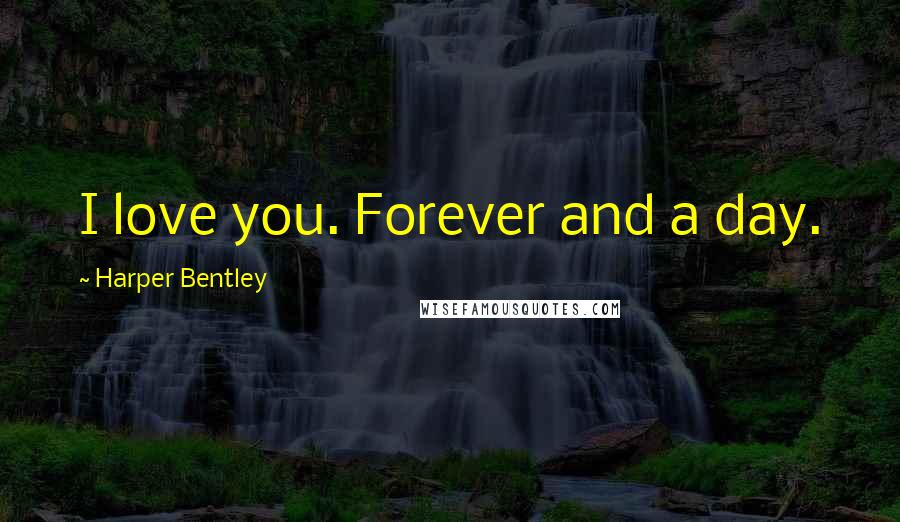 Harper Bentley Quotes: I love you. Forever and a day.