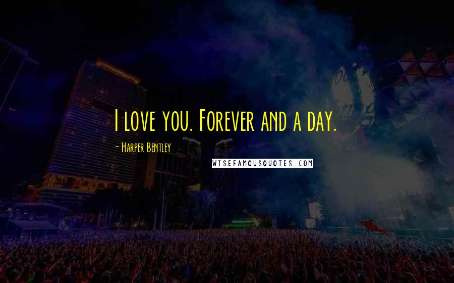 Harper Bentley Quotes: I love you. Forever and a day.