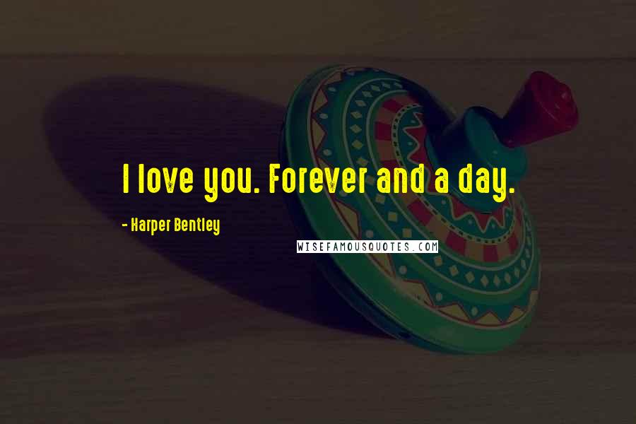 Harper Bentley Quotes: I love you. Forever and a day.