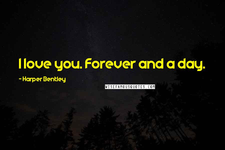 Harper Bentley Quotes: I love you. Forever and a day.